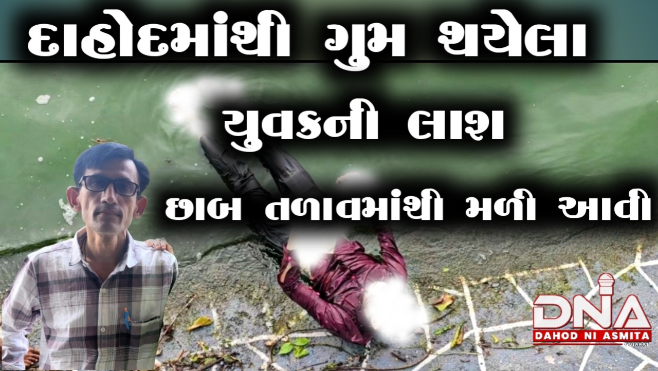 દાહોદ:ગુમ થયેલા યુવકની ડેડબોડી છાબ તળાવમાંથી મળી આવતા પરીવારમાં માતમ છવાયો…